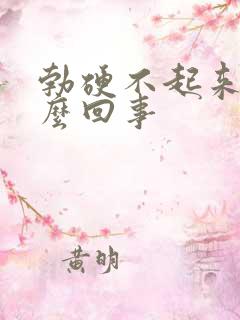 勃硬不起来是怎么回事