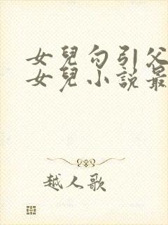 女儿勾引父亲日女儿小说最新章节