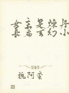 女主是炼丹师的长篇玄幻小说