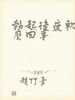 勃起后疲软是怎么回事