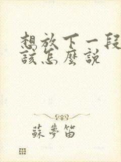 想放下一段感情该怎么说