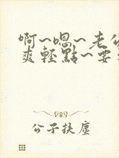 啊~嗯~老公好爽轻点~要到了~啊啊啊