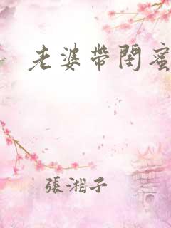 老婆带闺蜜双飞