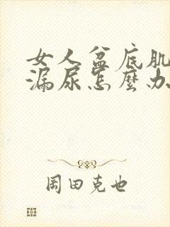 女人盆底肌松弛漏尿怎么办