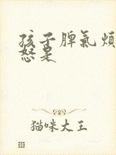 孩子脾气烦躁易怒是