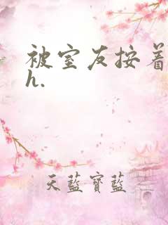 被室友按着c了h.