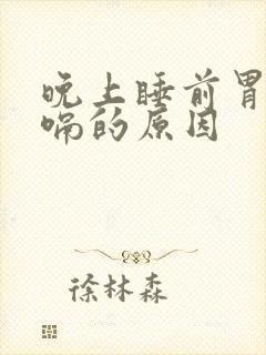 晚上睡前胃胀打嗝的原因