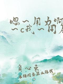 嗯~用力啊~嗯~c我~同居