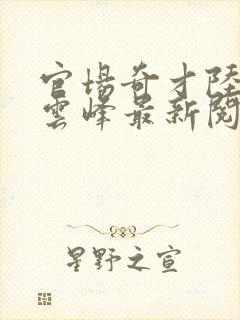 官场奇才陆羽刘云峰最新阅读