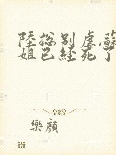 陆总别虐,苏小姐已经死了全集版