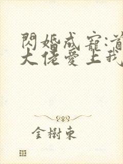 闪婚成宠:首富大佬爱上我