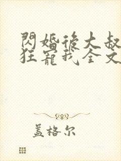 闪婚后大叔每天狂宠我全文阅读