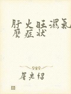 肝火旺湿气重什么症状