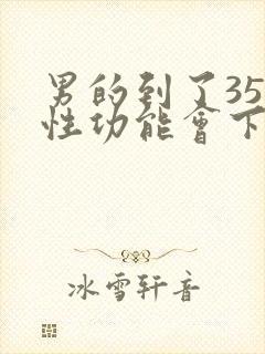 男的到了35岁性功能会下降吗?