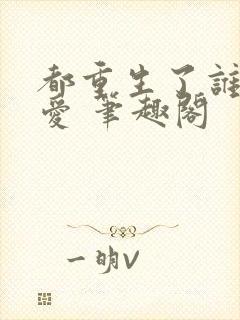 都重生了谁谈恋爱 笔趣阁