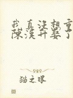 我真没想重生啊陈汉升娶了谁