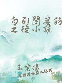 勾引闺蜜的爸爸之后小说