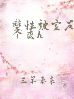 双性被室友做了个爽h