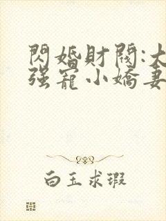 闪婚财阀:大叔强宠小娇妻阅读全集
