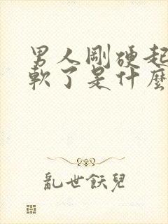 男人刚硬起来又软了是什么原因呢