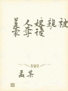 美人娘亲被强取豪夺后