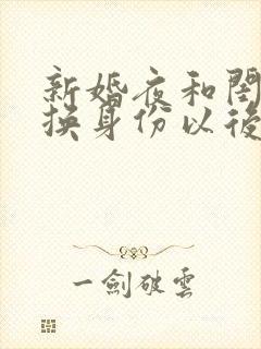 新婚夜和闺蜜互换身份以后