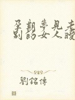 孕期梦见老公和别的女人暧昧解梦