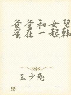 爸爸和女儿的闺蜜在一起韩剧叫什么