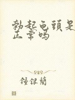 勃起龟头是软的正常吗