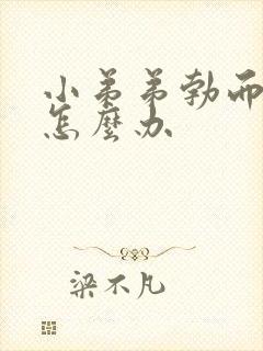 小弟弟勃而不坚怎么办