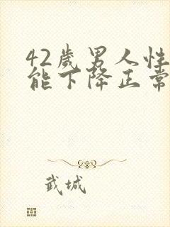 42岁男人性功能下降正常吗