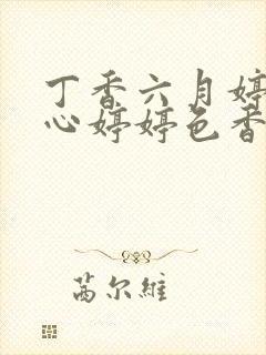 丁香六月婷婷开心婷婷色香五月综合