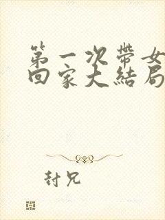 第一次带女朋友回家大结局