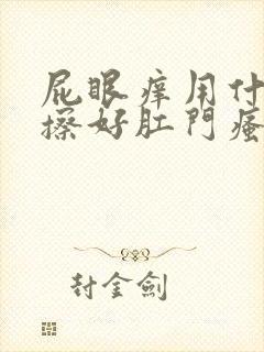 屁眼痒用什么药擦好肛门瘙痒