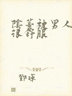 阴蒂被男人舔的很舒服