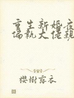 重生新婚夜,被偏执大佬亲疯了完本