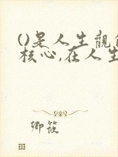 ()是人生观的核心,在人生实践中具有重要