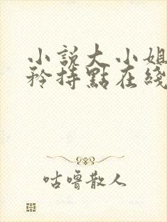 小说大小姐,你矜持点在线阅读