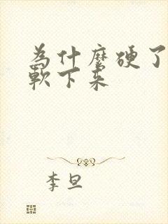 为什么硬了很快软下来