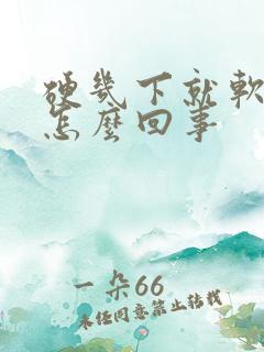 硬几下就软了是怎么回事