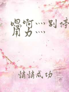 嗯啊灬别停啊灬用力灬