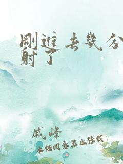 刚进去几分钟就射了