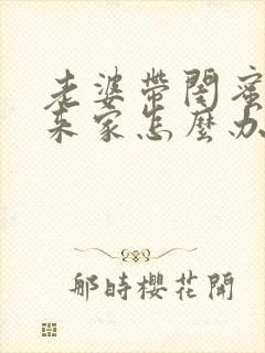 老婆带闺蜜老公来家怎么办