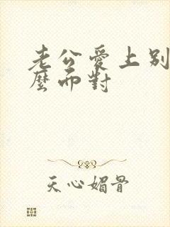 老公爱上别人怎么面对