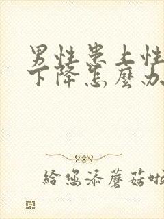 男性患上性功能下降怎么办