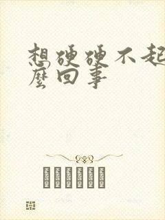 想硬硬不起是怎么回事