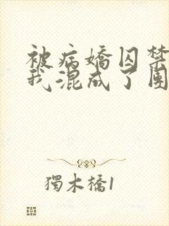 被病娇囚禁后 我混成了团宠