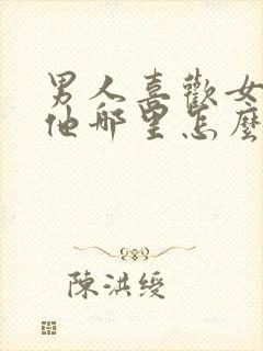 男人喜欢女人亲他哪里怎么亲