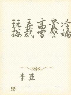 玩弄高贵冷艳女总裁雪臀娇喘小说