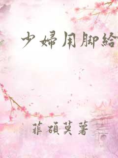 少妇用脚给我交